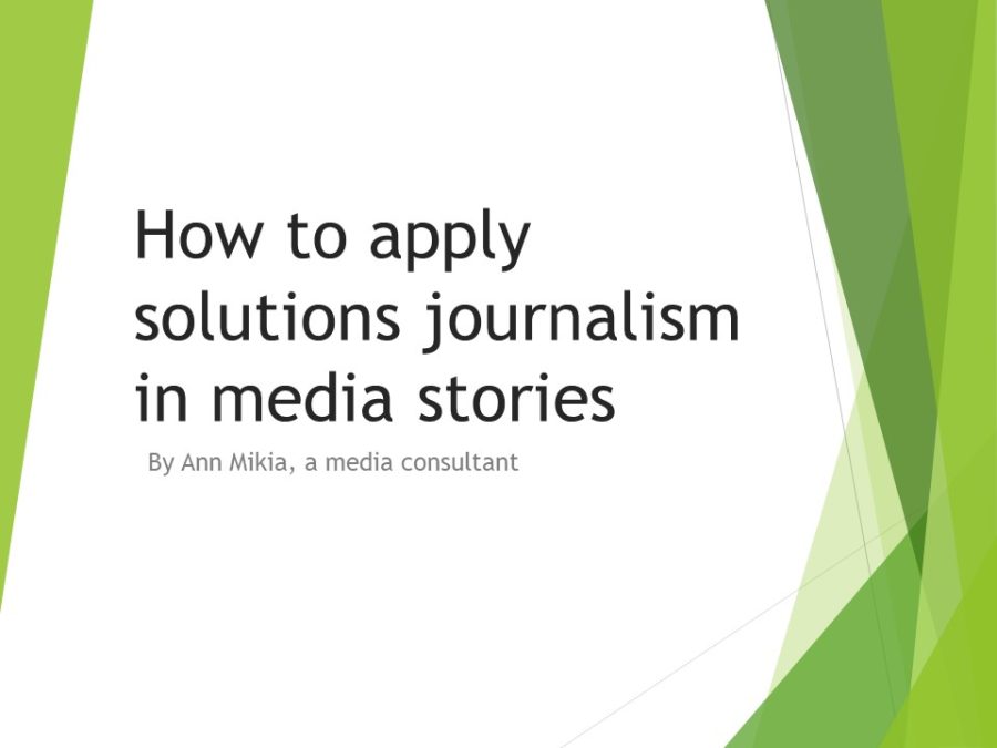 How to apply solutions journalism in media stories by Ann Mikia, a media consultant